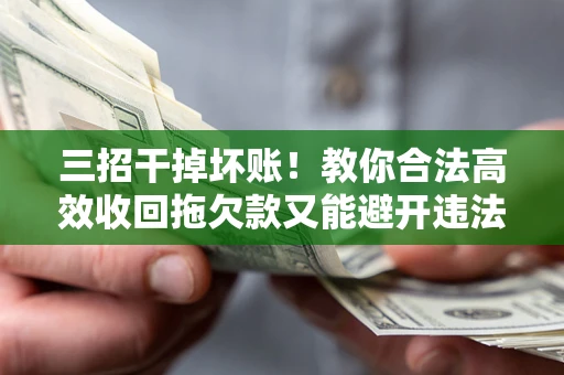武汉三招干掉坏账！教你合法高效收回拖欠款又能避开违法雷区