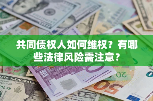 武汉共同债权人如何维权？有哪些法律风险需注意？