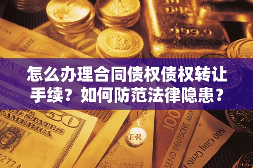 武汉怎么办理合同债权债权转让手续？如何防范法律隐患？