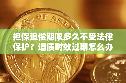 武汉担保追偿期限多久不受法律保护？追债时效过期怎么办？
