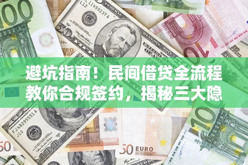 武汉避坑指南！民间借贷全流程教你合规签约，揭秘三大隐形陷阱