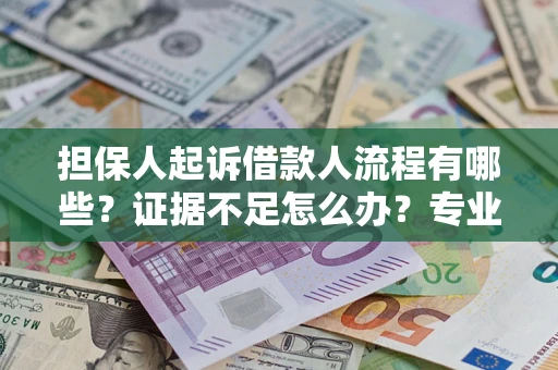 武汉担保人起诉借款人流程有哪些？证据不足怎么办？专业律师解答