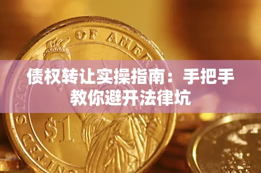 武汉债权转让实操指南：手把手教你避开法律坑