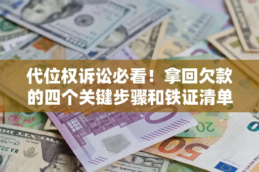武汉代位权诉讼必看!拿回欠款的四个关键步骤和铁证清单 武汉代位权诉讼必看!拿回欠款的四个关键步骤和铁证清单