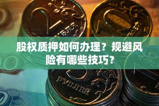 武汉股权质押如何办理？规避风险有哪些技巧？