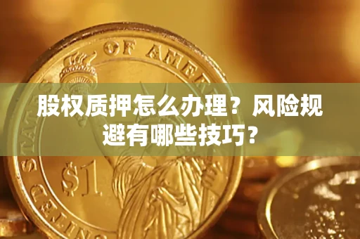 武汉股权质押怎么办理？风险规避有哪些技巧？