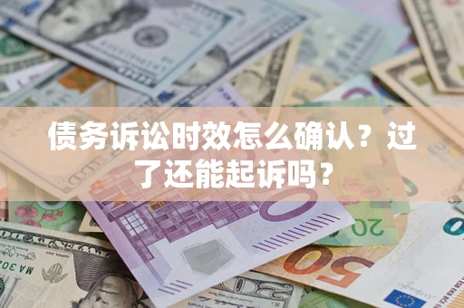 武汉债务诉讼时效怎么确认？过了还能起诉吗？
