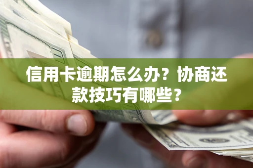 武汉信用卡逾期怎么办？协商还款技巧有哪些？