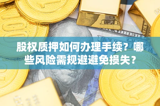 武汉股权质押如何办理手续？哪些风险需规避避免损失？