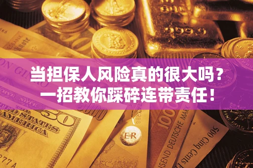武汉当担保人风险真的很大吗？一招教你踩碎连带责任！