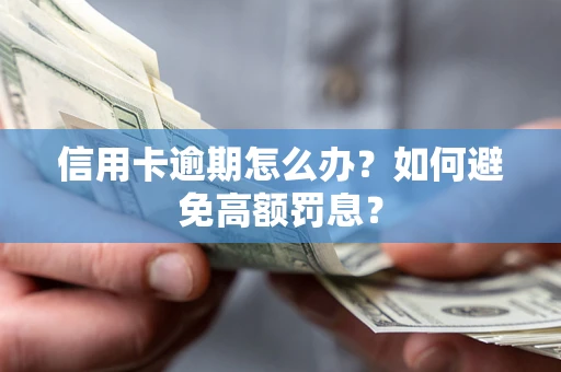 武汉信用卡逾期怎么办？如何避免高额罚息？