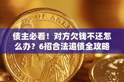 武汉债主必看！对方欠钱不还怎么办？6招合法追债全攻略