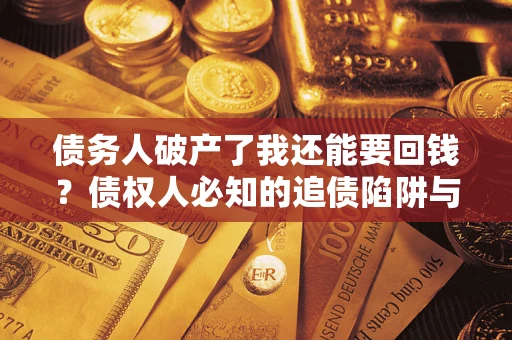 武汉债务人破产了我还能要回钱？债权人必知的追债陷阱与破局之道