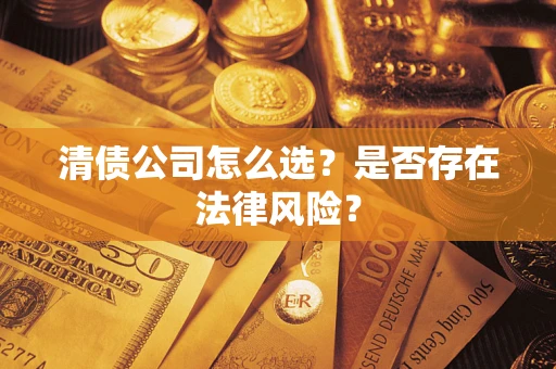 武汉清债公司怎么选？是否存在法律风险？