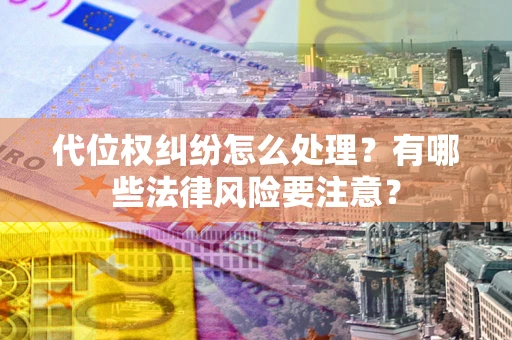 武汉代位权纠纷怎么处理？有哪些法律风险要注意？