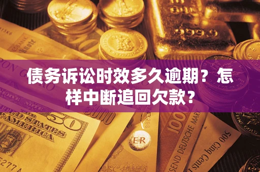 武汉债务诉讼时效多久逾期？怎样中断追回欠款？