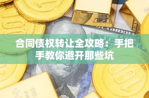 武汉合同债权转让全攻略：手把手教你避开那些坑