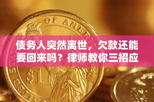 武汉债务人突然离世，欠款还能要回来吗？律师教你三招应对