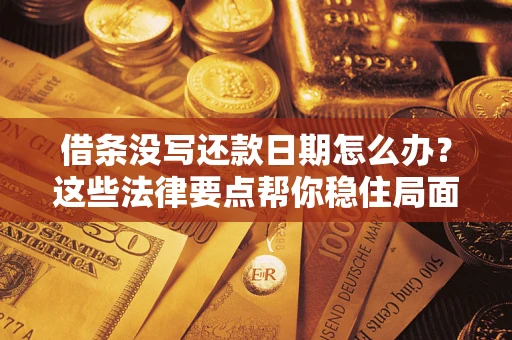 武汉借条没写还款日期怎么办？这些法律要点帮你稳住局面