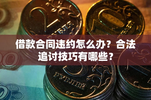 武汉借款合同违约怎么办？合法追讨技巧有哪些？