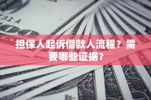 武汉担保人起诉借款人流程?需要哪些证据? 武汉担保人起诉借款人流程?需要哪些证据?