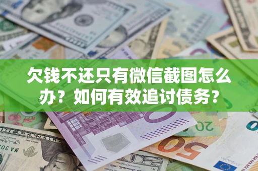 武汉欠钱不还只有微信截图怎么办？如何有效追讨债务？