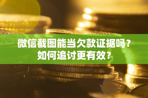 武汉微信截图能当欠款证据吗？如何追讨更有效？