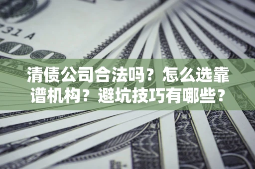 武汉清债公司合法吗？怎么选靠谱机构？避坑技巧有哪些？