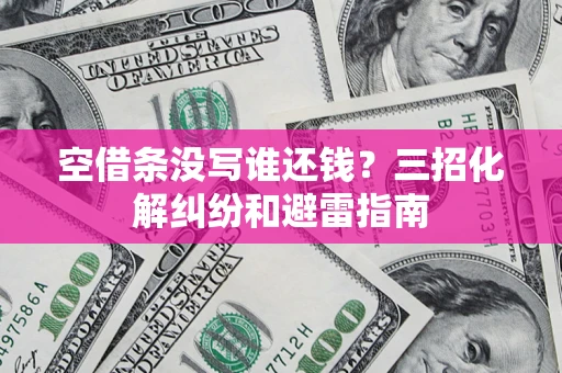 武汉空借条没写谁还钱？三招化解纠纷和避雷指南