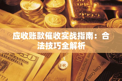 武汉应收账款催收实战指南：合法技巧全解析