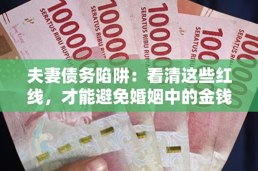 武汉夫妻债务陷阱：看清这些红线，才能避免婚姻中的金钱危机