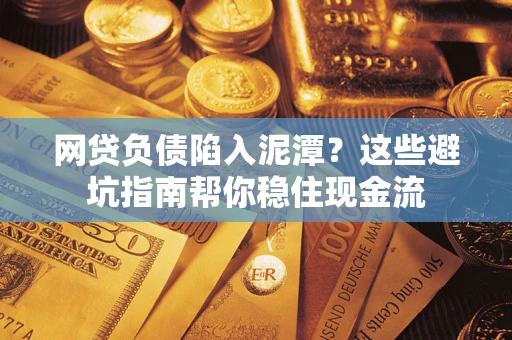 武汉网贷负债陷入泥潭？这些避坑指南帮你稳住现金流