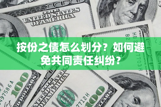 武汉按份之债怎么划分？如何避免共同责任纠纷？