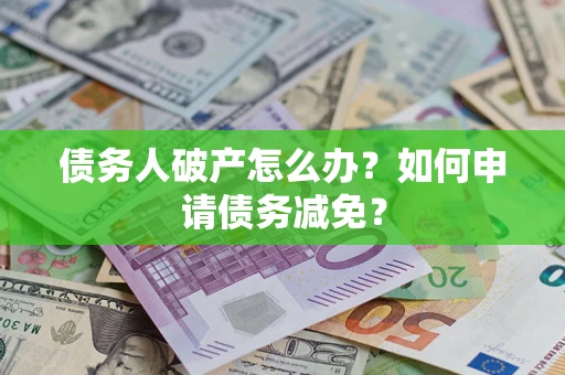 武汉债务人破产怎么办？如何申请债务减免？