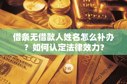 武汉借条无借款人姓名怎么补办？如何认定法律效力？