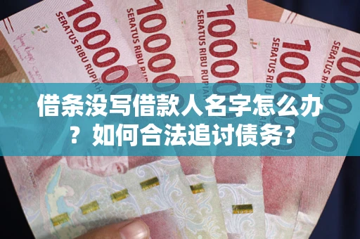 武汉借条没写借款人名字怎么办？如何合法追讨债务？