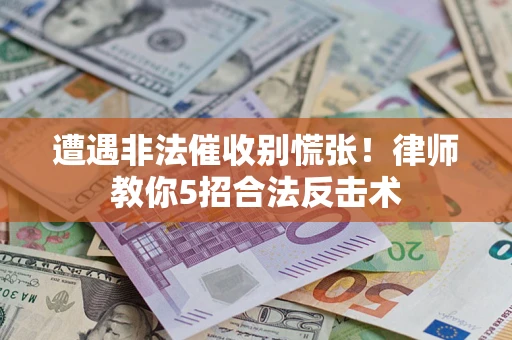 武汉遭遇非法催收别慌张！律师教你5招合法反击术