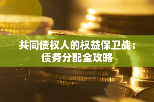 武汉共同债权人的权益保卫战：债务分配全攻略
