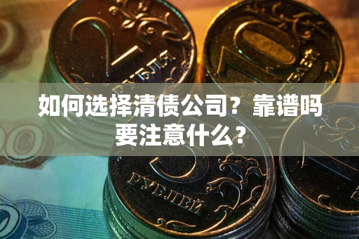 武汉如何选择清债公司？靠谱吗要注意什么？