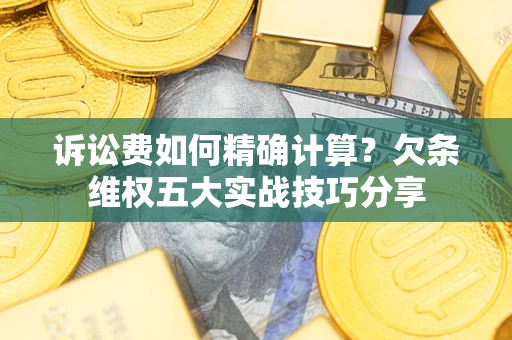 武汉诉讼费如何精确计算？欠条维权五大实战技巧分享