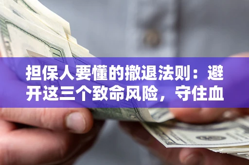 武汉担保人要懂的撤退法则：避开这三个致命风险，守住血汗钱