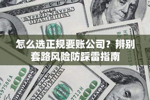 武汉怎么选正规要账公司？辨别套路风险防踩雷指南