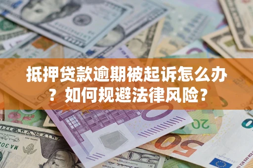 武汉抵押贷款逾期被起诉怎么办？如何规避法律风险？
