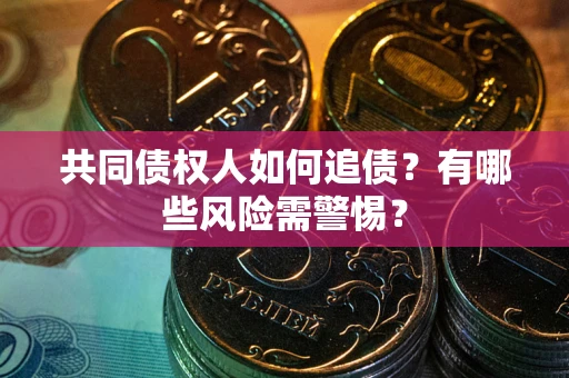 武汉共同债权人如何追债？有哪些风险需警惕？