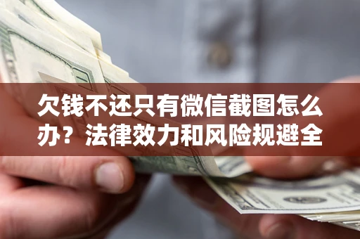 武汉欠钱不还只有微信截图怎么办？法律效力和风险规避全解析