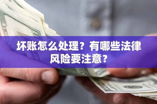 武汉坏账怎么处理？有哪些法律风险要注意？