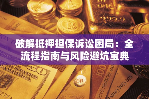 武汉破解抵押担保诉讼困局:全流程指南与风险避坑宝典 武汉破解抵押担保诉讼困局:全流程指南与风险避坑宝典