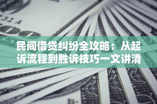 武汉民间借贷纠纷全攻略：从起诉流程到胜诉技巧一文讲清