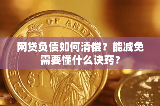 武汉网贷负债如何清偿？能减免需要懂什么诀窍？