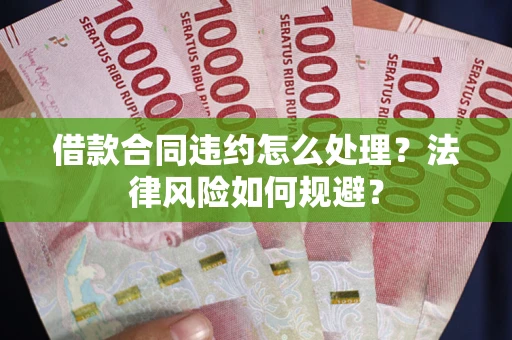 武汉借款合同违约怎么处理？法律风险如何规避？